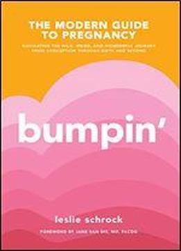 Bumpin': The Modern Guide To Pregnancy: Navigating The Wild, Weird, And Wonderful Journey From Conception Through Birth And Beyond