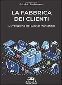 La Fabbrica Dei Clienti: L'evoluzione Del Digital Marketing (italian Edition)