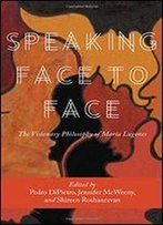 Speaking Face To Face: The Visionary Philosophy Of Mara Lugones