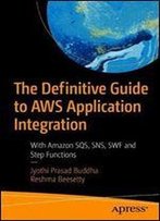 The Definitive Guide To Aws Application Integration: With Amazon Sqs, Sns, Swf And Step Functions