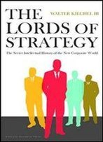 The Lords Of Strategy: The Secret Intellectual History Of The New Corporate World