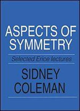 Aspects Of Symmetry: Selected Erice Lectures Of Sidney Coleman
