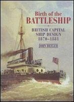 Birth Of The Battleship: British Capital Ship Design 1870-1881