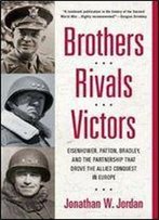 Brothers, Rivals, Victors: Eisenhower, Patton, Bradley And The Partnership That Drove The Allied Conquest I N Europe