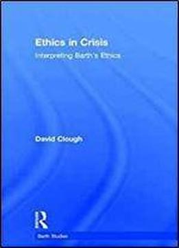 Ethics In Crisis: Interpreting Barth's Ethics (barth Studies)