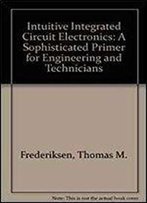 Intuitive Ic Electronics: A Sophisticated Primer For Engineers And Technicians