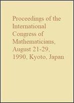 Proceedings Of The International Congress Of Mathematicians, August 21-29, 1990, Kyoto, Japan