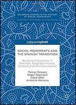 Social Movements And The Spanish Transition: Building Citizenship In Parishes, Neighbourhoods, Schools And The Countryside