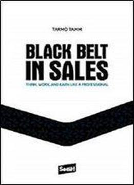 Black Belt In Sales: Think, Work And Earn Like A Professional
