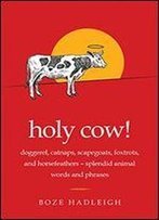 Holy Cow!: Doggerel, Catnaps, Scapegoats, Foxtrots, And Horse Feathers?Splendid Animal Words And Phrases