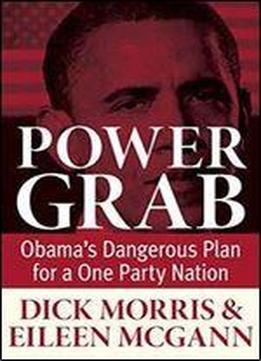 Power Grab : Obamas Dangerous Plan For A One-party Nation