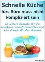 Schnelle Kueche Fuers Buero: 13 Leckere Rezepte Fur Die Lunchbox, Schnell Zubereitet Und Eine Freude Fur Den Gaumen