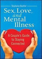 Sex, Love, And Mental Illness: A Couple's Guide To Staying Connected