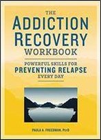 The Addiction Recovery Workbook: Powerful Skills For Preventing Relapse Every Day