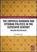 The Empress Nurbanu And Ottoman Politics In The Sixteenth Century