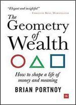 The Geometry Of Wealth: How To Shape A Life Of Money And Meaning