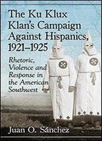 The Ku Klux Klan's Campaign Against Hispanics, 1921-1925: Rhetoric, Violence And Response In The American Southwest