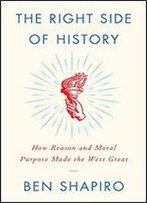 The Right Side Of History: How Reason And Moral Purpose Made The West Great