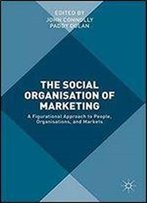 The Social Organisation Of Marketing: A Figurational Approach To People, Organisations, And Markets