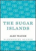 The Sugar Islands : A Collection Of Pieces Written About The West Indies Between 1928 And 1953