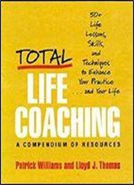 Total Life Coaching: 50+ Life Lessons, Skills, And Techniques To Enhance Your Practice . . . And Your Life