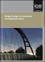 Bridge Design To Eurocodes Uk Implementation : Proceedings Of The Bridge Design To Eurocodes - Uk Implementation Conference