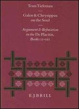 Galen And Chrysippus On The Soul: Argument And Refutation In The De Placitis Books Ii-iii