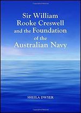 Sir William Rooke Creswell And The Foundation Of The Australian Navy