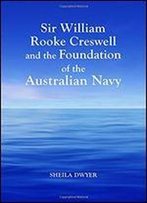 Sir William Rooke Creswell And The Foundation Of The Australian Navy