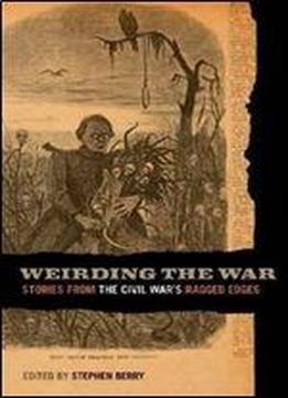 Weirding The War: Stories From The Civil Wars Ragged Edges