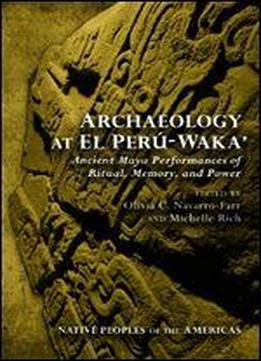 Archaeology At El Per-waka': Ancient Maya Performances Of Ritual, Memory, And Power