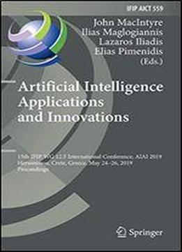 Artificial Intelligence Applications And Innovations: 15th Ifip Wg 12.5 International Conference, Aiai 2019, Hersonissos, Crete, Greece, May 24-26, ... In Information And Communication Technology)