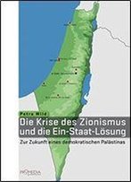 Die Krise Des Zionismus Und Die Ein-Staat-Lsung: Zur Zukunft Eines Demokratischen Palstinas