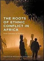 The Roots Of Ethnic Conflict In Africa: From Grievance To Violence