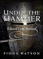 Under The Hammer: Edward I And Scotland, 1286-1307