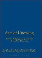 Acts Of Knowing: Critical Pedagogy In, Against And Beyond The University