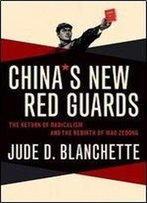 China's New Red Guards: The Return Of Radicalism And The Rebirth Of Mao Zedong
