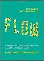 Flow: A Handbook For Change Makers, Mavericks, Innovation Activists And Leaders
