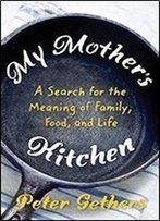 My Mother's Kitchen: Breakfast, Lunch, Dinner, And The Meaning Of Life