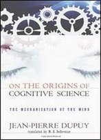 On The Origins Of Cognitive Science: The Mechanization Of The Mind