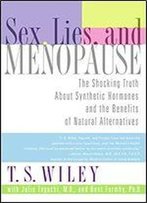 Sex, Lies, And Menopause: The Shocking Truth About Synthetic Hormones And The Benefits Of Natural Alternatives