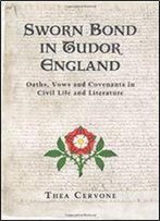 Sworn Bond In Tudor England: Oaths, Vows And Covenants In Civil Life And Literature