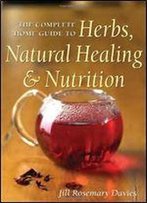 The Complete Home Guide To Herbs, Natural Healing, And Nutrition