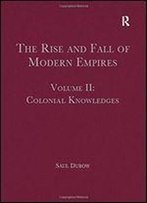 The Rise And Fall Of Modern Empires, Volume Ii: Colonial Knowledges: 2