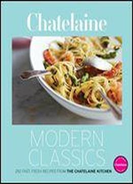 Chatelaine's Modern Classics: The Very Best From The Chatelaine Kitchen: 250 Fast, Fresh, Flavourful Recipes