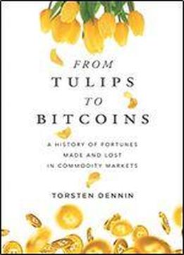 From Tulips To Bitcoins: A History Of Fortunes Made And Lost In Commodity Markets