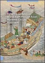 Picturing Commerce In And From The East Asian Maritime Circuits, 1550-1800