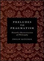 Preludes To Pragmatism: Toward A Reconstruction Of Philosophy