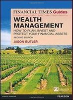The Financial Times Guide To Wealth Management: How To Plan, Invest And Protect Your Financial Assets (The Ft Guides)