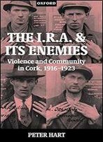 The I.R.A. And Its Enemies: Violence And Community In Cork, 1916-1923